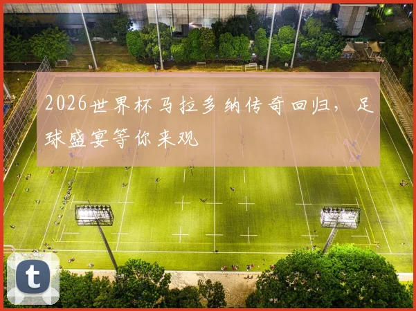 2026世界杯马拉多纳传奇回归，足球盛宴等你来观